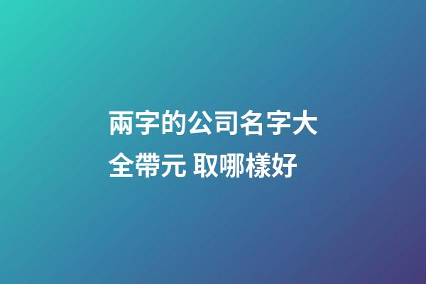兩字的公司名字大全帶元 取哪樣好-第1張-公司起名-玄機(jī)派